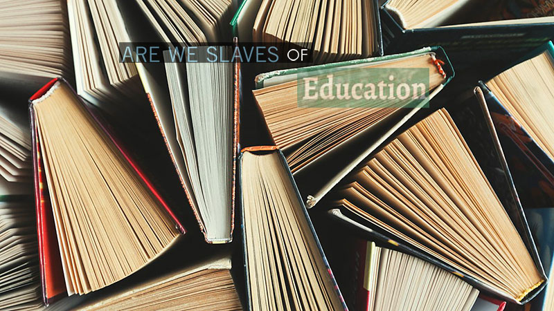 Are We Slaves of Education